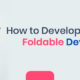 How to Develop Apps for Foldable Devices?